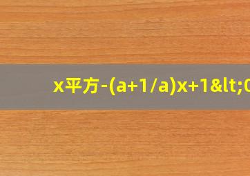 x平方-(a+1/a)x+1<0